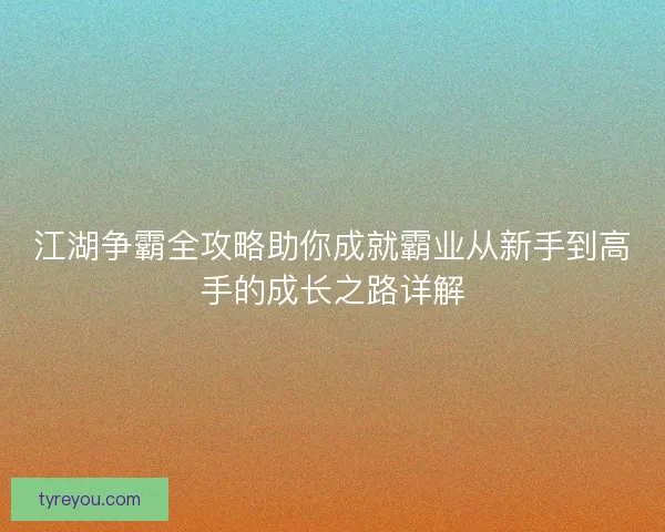 江湖争霸全攻略助你成就霸业从新手到高手的成长之路详解