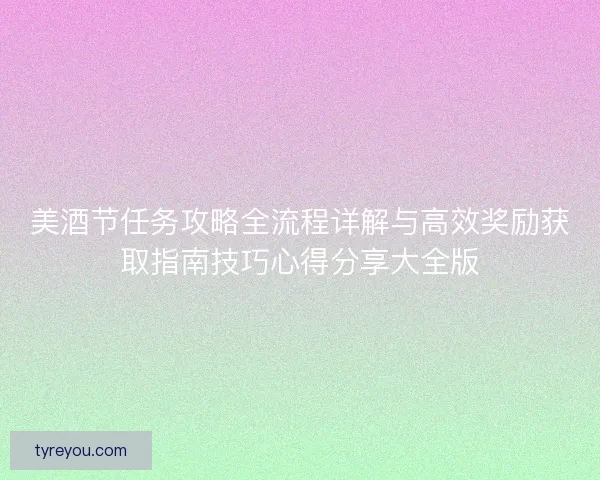 美酒节任务攻略全流程详解与高效奖励获取指南技巧心得分享大全版