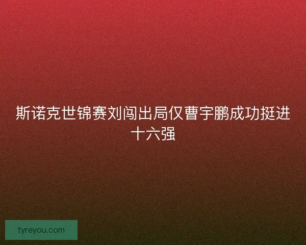 斯诺克世锦赛刘闯出局仅曹宇鹏成功挺进十六强