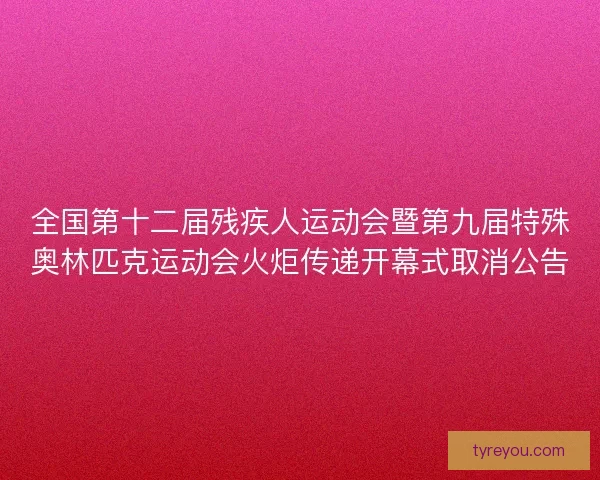 全国第十二届残疾人运动会暨第九届特殊奥林匹克运动会火炬传递开幕式取消公告